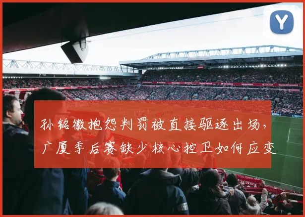 孙铭徽抱怨判罚被直接驱逐出场，广厦季后赛缺少核心控卫如何应变？